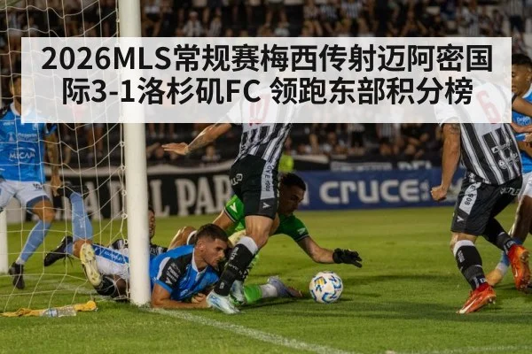 2026MLS常规赛梅西传射迈阿密国际3-1洛杉矶FC 领跑东部积分榜