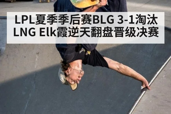 LPL夏季季后赛BLG 3-1淘汰LNG Elk霞逆天翻盘晋级决赛